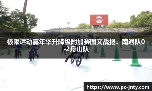 极限运动嘉年华升降级附加赛图文战报：南通队0-2舟山队