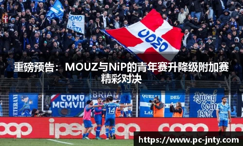 重磅预告：MOUZ与NiP的青年赛升降级附加赛精彩对决