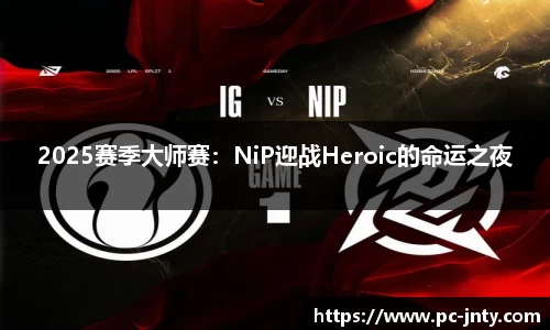 2025赛季大师赛：NiP迎战Heroic的命运之夜