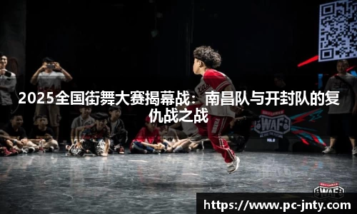 2025全国街舞大赛揭幕战：南昌队与开封队的复仇战之战