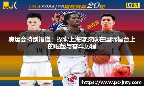 奥运会特别报道：探索上海篮球队在国际舞台上的崛起与奋斗历程
