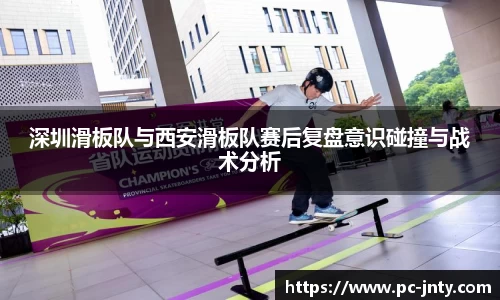 深圳滑板队与西安滑板队赛后复盘意识碰撞与战术分析