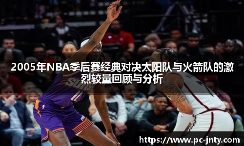 2005年NBA季后赛经典对决太阳队与火箭队的激烈较量回顾与分析